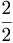 \frac{2}{2}