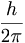 \frac{h}{2\pi}
