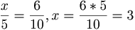 \frac{x}{5}=\frac{6}{10}, x = \frac{6 * 5}{10} = 3 